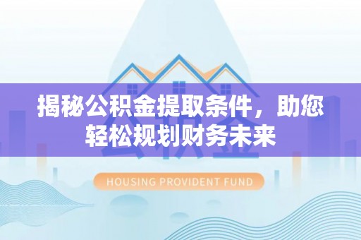壤塘揭秘公积金提取条件，助您轻松规划财务未来