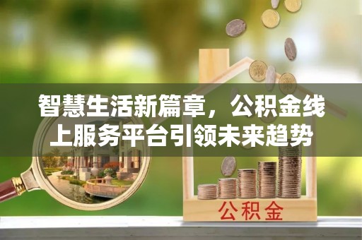 壤塘智慧生活新篇章，公积金线上服务平台引领未来趋势