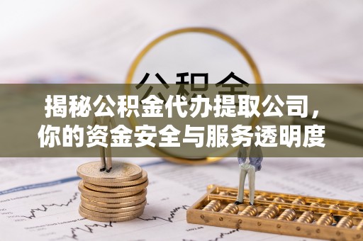 壤塘揭秘公积金代办提取公司，你的资金安全与服务透明度指南