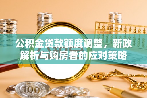 壤塘公积金贷款额度调整，新政解析与购房者的应对策略