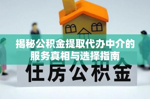 壤塘揭秘公积金提取代办中介的服务真相与选择指南