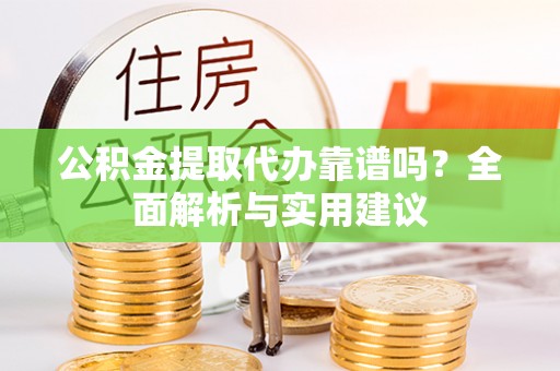 壤塘公积金提取代办靠谱吗？全面解析与实用建议