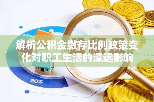 壤塘解析公积金缴存比例政策变化对职工生活的深远影响