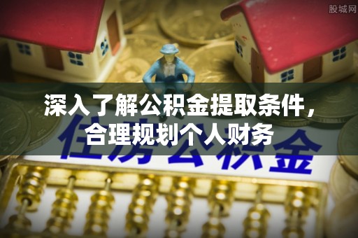 壤塘深入了解公积金提取条件，合理规划个人财务