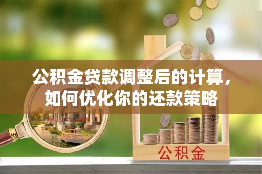 壤塘公积金贷款调整后的计算，如何优化你的还款策略