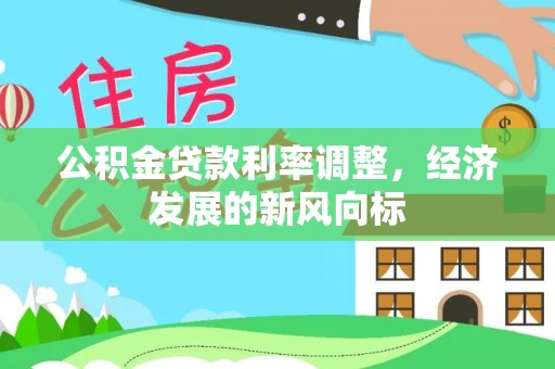壤塘公积金贷款利率调整，经济发展的新风向标