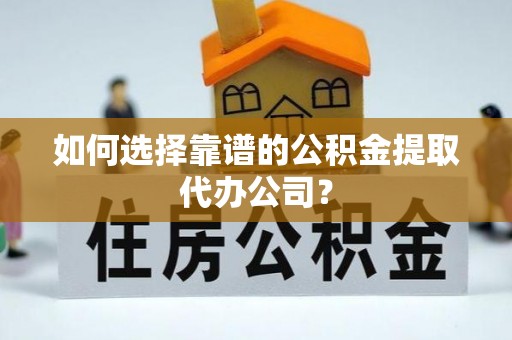 壤塘如何选择靠谱的公积金提取代办公司？