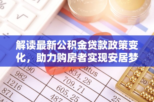 壤塘解读最新公积金贷款政策变化，助力购房者实现安居梦想