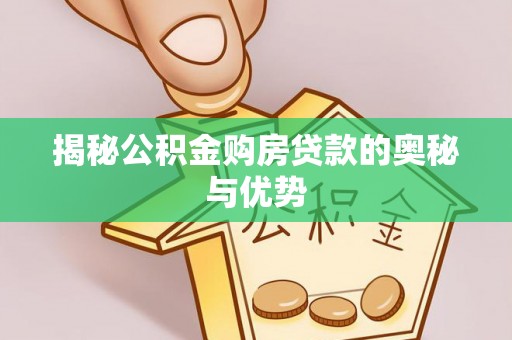 壤塘揭秘公积金购房贷款的奥秘与优势