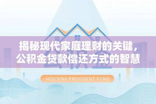 壤塘揭秘现代家庭理财的关键，公积金贷款偿还方式的智慧选择