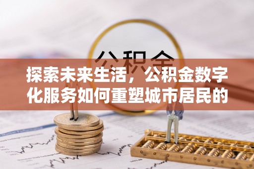 壤塘探索未来生活，公积金数字化服务如何重塑城市居民的财务管理