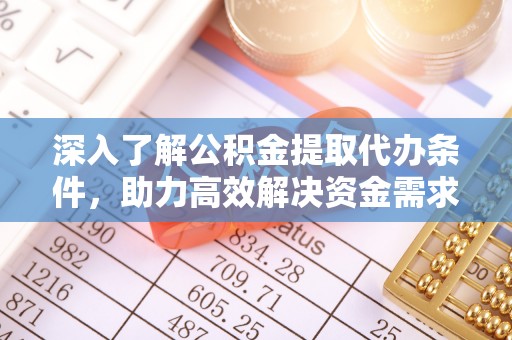 壤塘深入了解公积金提取代办条件，助力高效解决资金需求