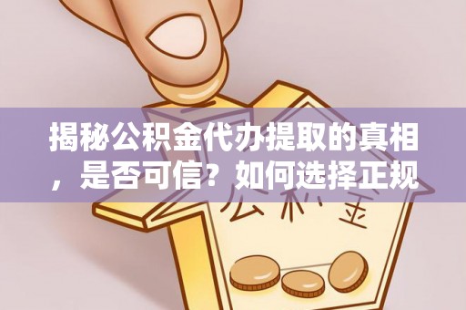 壤塘揭秘公积金代办提取的真相，是否可信？如何选择正规服务？