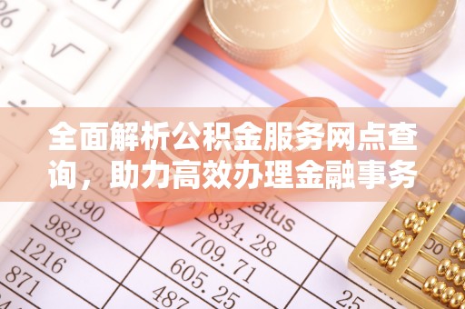 壤塘全面解析公积金服务网点查询，助力高效办理金融事务