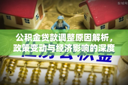 壤塘公积金贷款调整原因解析，政策变动与经济影响的深度探讨