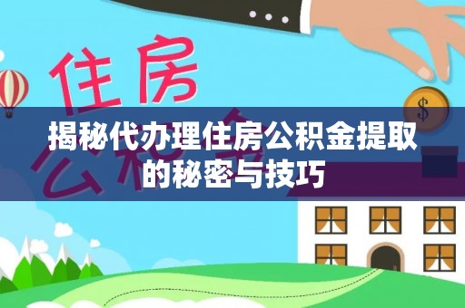 壤塘揭秘代办理住房公积金提取的秘密与技巧