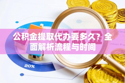 壤塘公积金提取代办要多久？全面解析流程与时间
