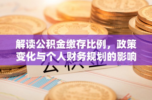 壤塘解读公积金缴存比例，政策变化与个人财务规划的影响