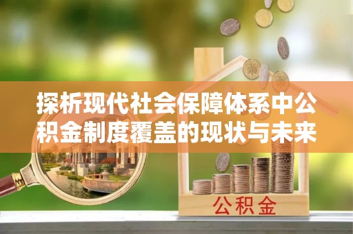 壤塘探析现代社会保障体系中公积金制度覆盖的现状与未来