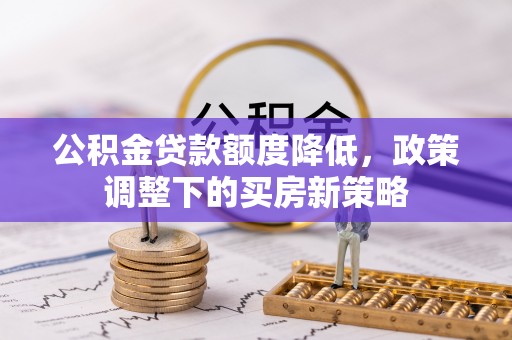 壤塘公积金贷款额度降低，政策调整下的买房新策略