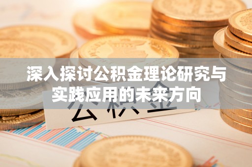 壤塘深入探讨公积金理论研究与实践应用的未来方向