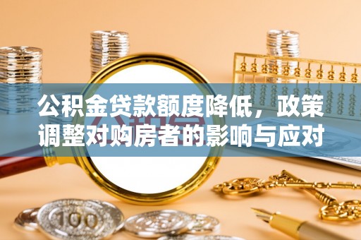 壤塘公积金贷款额度降低，政策调整对购房者的影响与应对策略