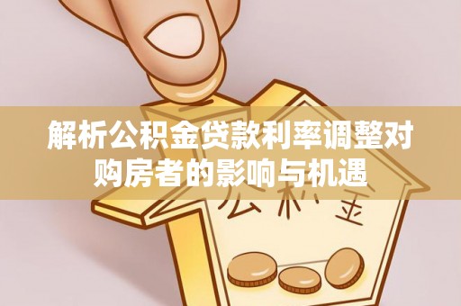 壤塘解析公积金贷款利率调整对购房者的影响与机遇