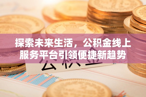 壤塘探索未来生活，公积金线上服务平台引领便捷新趋势
