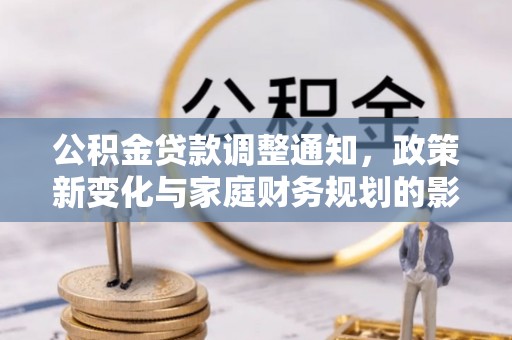 壤塘公积金贷款调整通知，政策新变化与家庭财务规划的影响