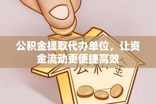 壤塘公积金提取代办单位，让资金流动更便捷高效