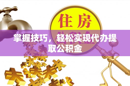 壤塘掌握技巧，轻松实现代办提取公积金