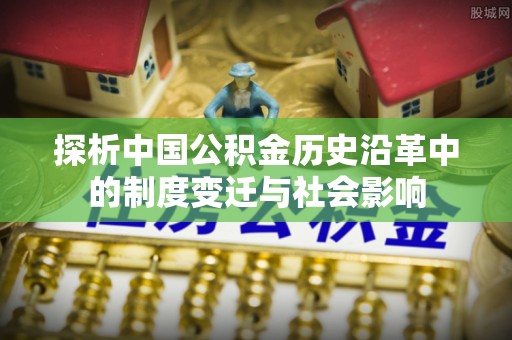 壤塘探析中国公积金历史沿革中的制度变迁与社会影响