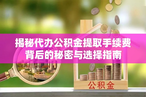 壤塘揭秘代办公积金提取手续费背后的秘密与选择指南