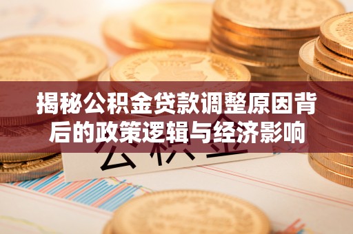 壤塘揭秘公积金贷款调整原因背后的政策逻辑与经济影响