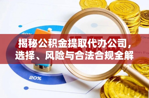 壤塘揭秘公积金提取代办公司，选择、风险与合法合规全解析