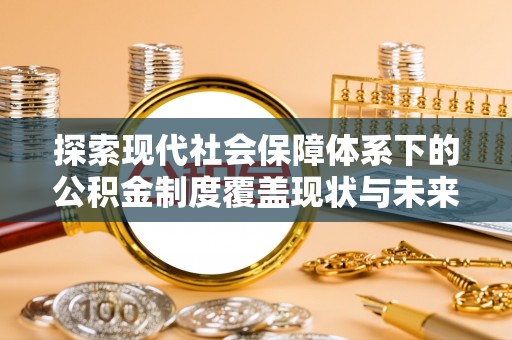壤塘探索现代社会保障体系下的公积金制度覆盖现状与未来发展