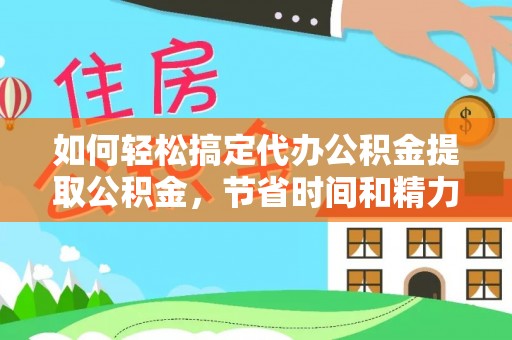 壤塘如何轻松搞定代办公积金提取公积金，节省时间和精力的秘密武器