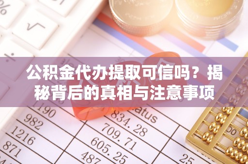 壤塘公积金代办提取可信吗？揭秘背后的真相与注意事项