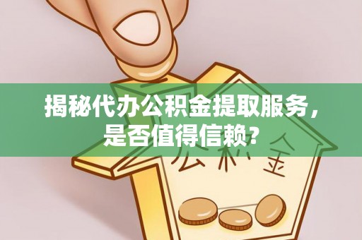 壤塘揭秘代办公积金提取服务，是否值得信赖？