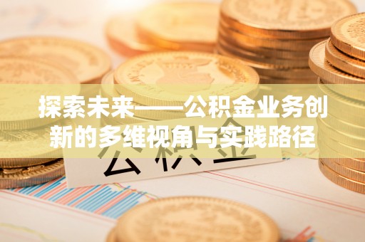 壤塘探索未来——公积金业务创新的多维视角与实践路径