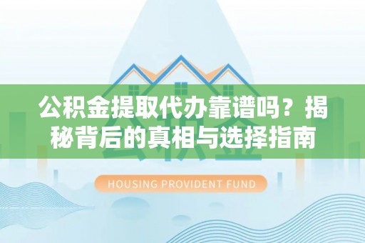 壤塘公积金提取代办靠谱吗？揭秘背后的真相与选择指南