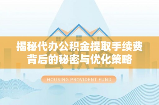 壤塘揭秘代办公积金提取手续费背后的秘密与优化策略