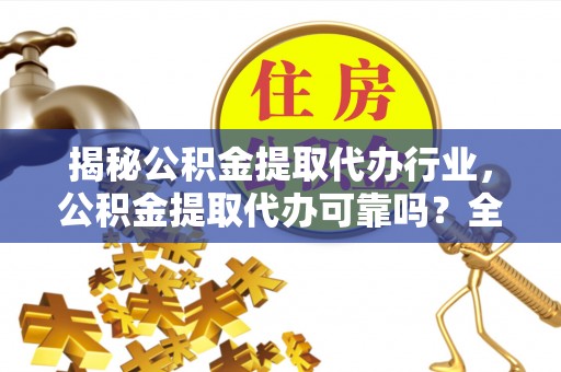 壤塘揭秘公积金提取代办行业，公积金提取代办可靠吗？全面解析与风险规避