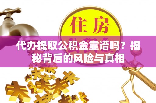 壤塘代办提取公积金靠谱吗？揭秘背后的风险与真相