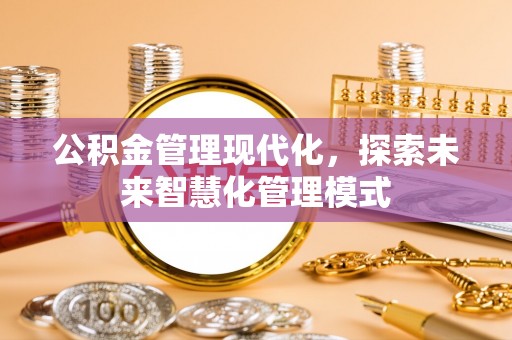 壤塘公积金管理现代化，探索未来智慧化管理模式