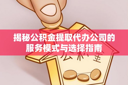 壤塘揭秘公积金提取代办公司的服务模式与选择指南
