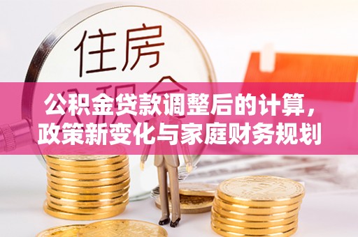 壤塘公积金贷款调整后的计算，政策新变化与家庭财务规划