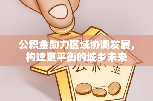 壤塘公积金助力区域协调发展，构建更平衡的城乡未来