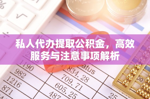 壤塘私人代办提取公积金，高效服务与注意事项解析