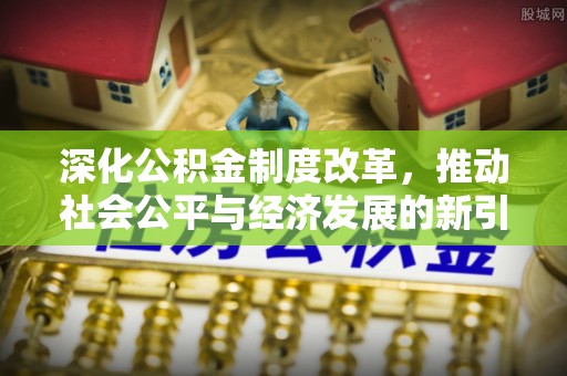 壤塘深化公积金制度改革，推动社会公平与经济发展的新引擎